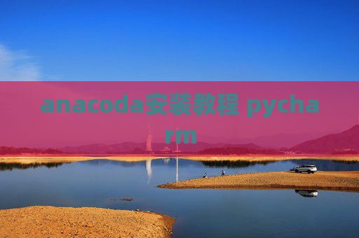 anacoda安装教程 pycharm anacoda安装教程 pycharm